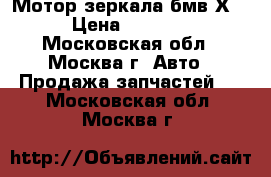 Мотор зеркала бмв Х5 › Цена ­ 2 500 - Московская обл., Москва г. Авто » Продажа запчастей   . Московская обл.,Москва г.
